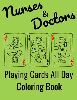 Paperback Nurses & Doctors Playing Cards All Day Coloring Book: Adult coloring book for nurses. Funny Nurses and Doctors have a hard life and a lot of time to p Book