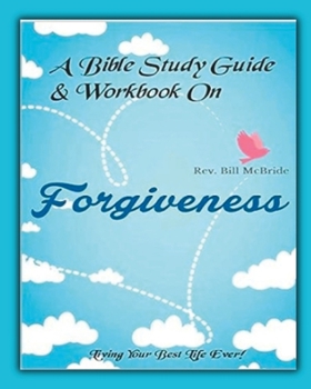 Paperback A Bible Study Guide & Workbook On Forgiveness: Living Your Best Life Ever Book
