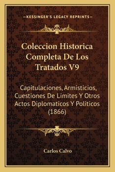 Coleccion Historica Completa De Los Tratados V9: Capitulaciones, Armisticios, Cuestiones De Limites Y Otros Actos Diplomaticos Y Politicos (1866)