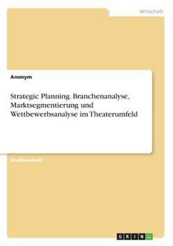 Paperback Strategic Planning. Branchenanalyse, Marktsegmentierung und Wettbewerbsanalyse im Theaterumfeld [German] Book
