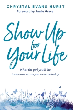 Hardcover Show Up for Your Life: What the Girl You'll Be Tomorrow Wants You to Know Today Book