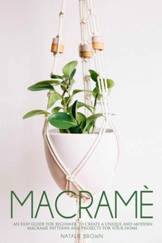 Paperback Macramè: An Easy Guide for Beginner to Create a Unique and Modern Macramè Patterns and Projects for Your Home Book