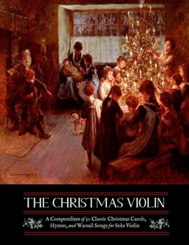 Paperback The Christmas Violin: A Compendium of Fifty Classic Christmas Carols, Hymns, and Wassailing Songs: For Solo Violin, Complete with Historical Book