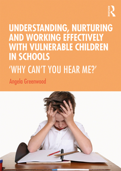 Paperback Understanding, Nurturing and Working Effectively with Vulnerable Children in Schools: 'Why Can't You Hear Me?' Book