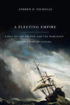 Hardcover A Fleeting Empire: Early Stuart Britain and the Merchant Adventurers to Canada Book