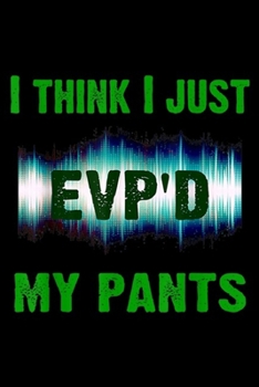 I think I just evp'd my pants: Ghost Hunting EVP Paranormal Spirit Funny Gift Men's Journal/Notebook Blank Lined Ruled 6x9 100 Pages