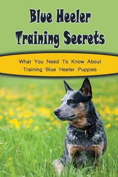 Paperback Blue Heeler Training Secrets: What You Need To Know About Training Blue Heeler Puppies: Effective Ways To Train Blue Heeler Book