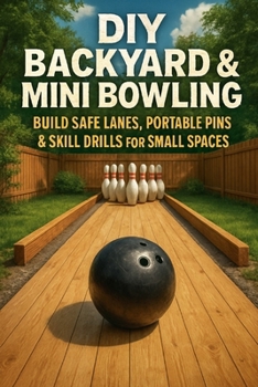 DIY Backyard & Mini Bowling: Build Safe Lanes, Portable Pins & Skill Drills for Small Spaces