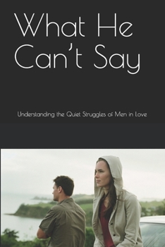Paperback What He Can't Say: Understanding the Quiet Struggles of Men in Love Book