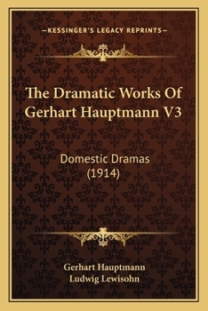Paperback The Dramatic Works Of Gerhart Hauptmann V3: Domestic Dramas (1914) Book