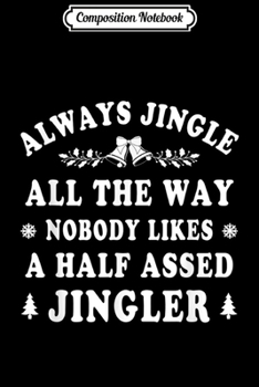Composition Notebook: Always Jingle All The Way Nobody Likes a Half Assed Jingler  Journal/Notebook Blank Lined Ruled 6x9 100 Pages