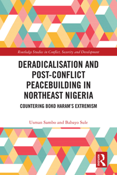 Deradicalisation and Post-Conflict Peacebuilding in Northeast Nigeria : Countering Boko Harams Extremism