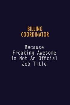 Billing Coordinator Because Freaking Awesome is not An Official Job Title: 6X9 Career Pride Notebook Unlined 120 pages Writing Journal