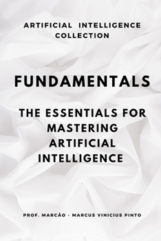 FUNDAMENTALS: THE ESSENTIALS TO MASTER ARTIFICIAL INTELLIGENCE (ARTIFICIAL INTELLIGENCE AND THE POWER OF DATA)