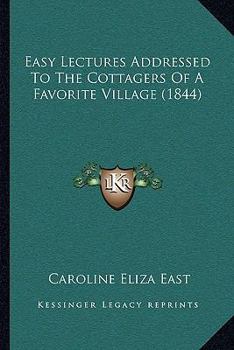 Paperback Easy Lectures Addressed To The Cottagers Of A Favorite Village (1844) Book
