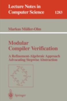 Paperback Modular Compiler Verification: A Refinement-Algebraic Approach Advocating Stepwise Abstraction Book