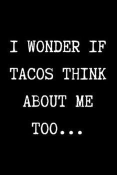 Paperback I WONDER IF TACOS THINK ABOUT ME TOO... - Funny Sarcastic Journal/Notebook: Funny Sarcastic Journal/Notebook 6x9 Book