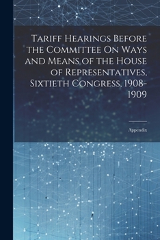 Paperback Tariff Hearings Before the Committee On Ways and Means of the House of Representatives, Sixtieth Congress, 1908-1909: Appendix Book