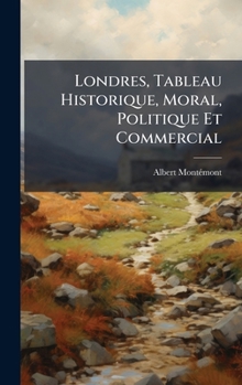 Londres, Tableau Historique, Moral, Politique Et Commercial (French Edition)