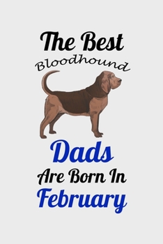 The Best Bloodhound Dads Are Born In February: Unique Notebook Journal For Bloodhound Owners and Lovers, Funny Birthday NoteBook Gift for Women, Men, ... Pages for College, School, Home  & Work .