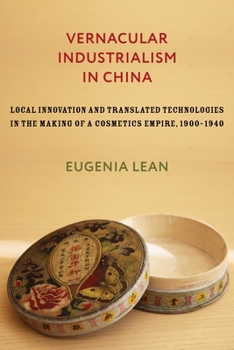 Vernacular Industrialism in China: Local Innovation and Translated Technologies in the Making of a Cosmetics Empire, 1900-1940 - Book  of the Studies of the Weatherhead East Asian Institute, Columbia University