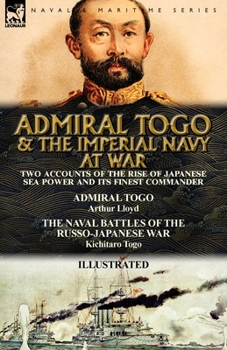 Paperback Admiral Togo and the Imperial Navy at War: Two Accounts of the Rise of Japanese Sea Power and its Finest Commander---Admiral Togo & The Naval Battles Book