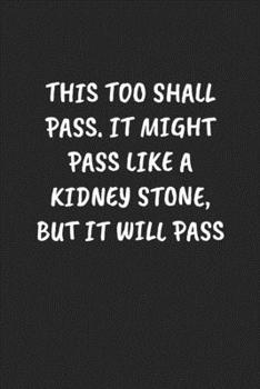 THIS TOO SHALL PASS. IT MIGHT PASS LIKE A KIDNEY STONE, BUT IT WILL PASS: Funny Sarcastic Coworker Journal - Blank Lined Gift Notebook