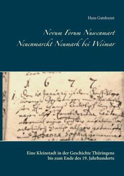 Novum Forum Nuwenmart Neuenmarckt  Neumark bei Weimar: Eine Kleinstadt in der Geschichte Thüringens bis zum Ende des 19. Jahrhunderts