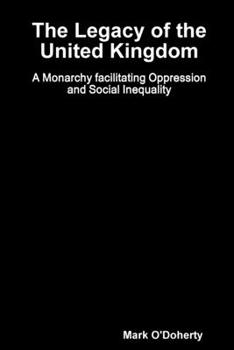 Paperback The Legacy of the United Kingdom - A Monarchy facilitating Oppression and Social Inequality Book