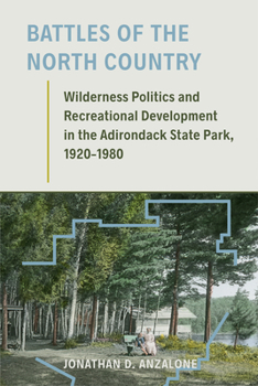 Battles of the North Country: Wilderness Politics and Recreational Development in the Adirondack State Park, 1920-1980 - Book  of the Environmental History of the Northeast