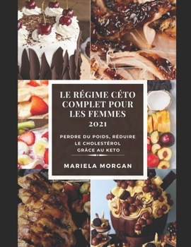 Le r�gime c�to complet pour les femmes 2021: Perdre du poids, r�duire le cholest�rol gr�ce au KETO