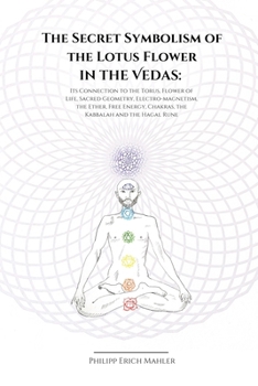 The Secret Symbolism of the Lotus Flower in the Vedas: Its Connection to the Torus, Flower of Life, Sacred Geometry, Electromagnetism, the Ether, Free Energy, Chakras, the Kabbalah and the Hagal Rune