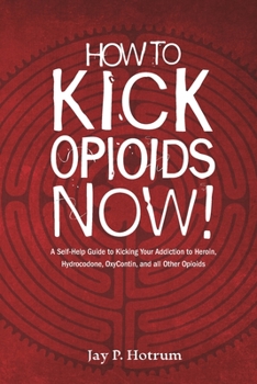 Paperback How to Kick Opioids Now!: A Self-Help Guide to Kicking Your Addiction to Heroin, Hydrocodone, OxyContin, and all Other Opioids. Book