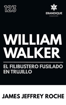 William Walker: El Filibustero fusilado en Trujillo: El filibustero fusilado en Trujillo: El Filibustero fusilado en Trujillo (Spanish Edition)