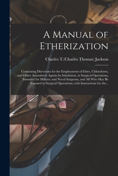 Paperback A Manual of Etherization: Containing Directions for the Employment of Ether, Chloroform, and Other Anaesthetic Agents by Inhalation, in Surgical Book