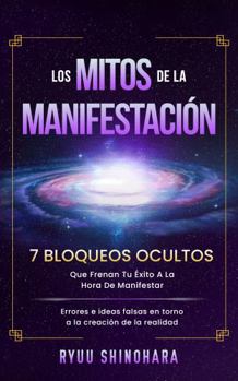 Paperback Los mitos de la manifestación: 7 bloqueos ocultos que frenan tu éxito a la hora de manifestar - Errores e ideas falsas en torno a la creación de la realidad (Ley de la atracción) (Spanish Edition) [Spanish] Book
