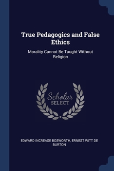 Paperback True Pedagogics and False Ethics: Morality Cannot Be Taught Without Religion Book