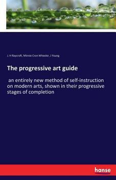 Paperback The progressive art guide: an entirely new method of self-instruction on modern arts, shown in their progressive stages of completion Book