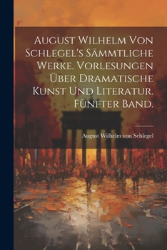 Paperback August Wilhelm von Schlegel's sämmtliche Werke. Vorlesungen über dramatische Kunst und Literatur. Fünfter Band. [German] Book