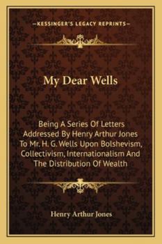 Paperback My Dear Wells: Being A Series Of Letters Addressed By Henry Arthur Jones To Mr. H. G. Wells Upon Bolshevism, Collectivism, Internatio Book