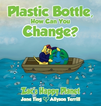 Plastic Bottle, How Can You Change?: Zac's Happy Planet
