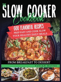 Hardcover The Slow Cooker Cookbook: 600 Flavorful Recipes. Prep Fast and Cook Slow your Healthy Daily Meals, from Breakfast to Dessert Book