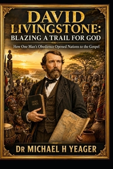 David Livingstone: Blazing a Trail for God: How One Man’s Obedience Opened Nations to the Gospel
