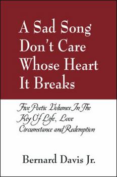 Paperback A Sad Song Don't Care Whose Heart It Breaks: Five Poetic Volumes in the Key of Life, Love, Circumstance and Redemption Book