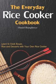 Paperback The Everyday Rice Cooker Cookbook: Learn to Cook Soups, Rice and Desserts with Your Own Rice Cooker Book