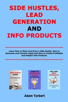 Paperback Side Hustles, Lead Generation and Info Products: Learn How to Start and Grow a Side Hustle, How to Generate and Convert Leads and How to Create Profit Book