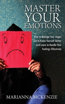 Paperback Master Your Emotions: How To Manage Your Anger, Get To Know Yourself Better, And Learn To Handle Your Feelings Effectively Book