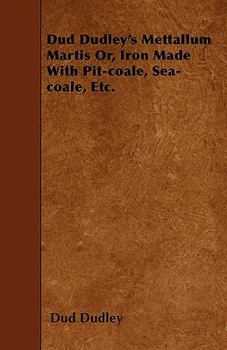 Paperback Dud Dudley's Mettallum Martis Or, Iron Made With Pit-coale, Sea-coale, Etc. Book