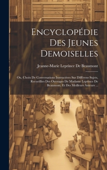 Hardcover Encyclopédie Des Jeunes Demoiselles: Ou, Choix De Conversations Instructives Sur Différens Sujets, Recueillies Des Ouvrages De Madame Leprince De Beau [French] Book