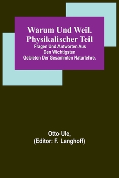 Warum und Weil. Physikalischer Teil; Fragen und Antworten aus den wichtigsten Gebieten der gesammten Naturlehre.